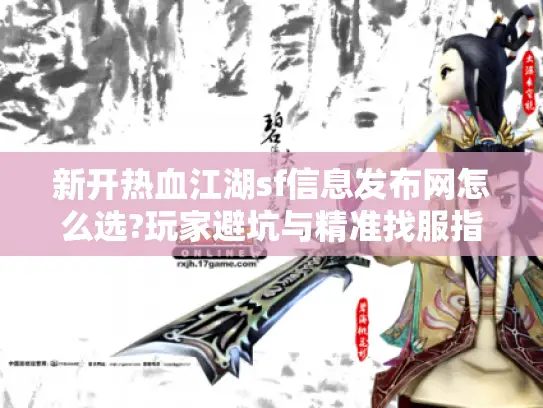 新开热血江湖sf信息发布网怎么选?玩家避坑与精准找服指南
