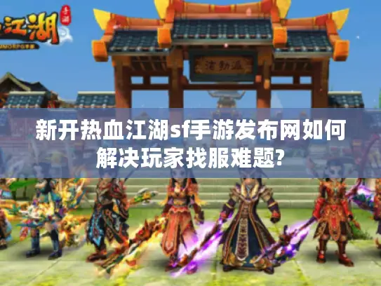 新开热血江湖sf手游发布网如何解决玩家找服难题?