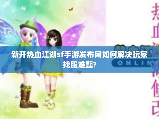 新开热血江湖sf手游发布网如何解决玩家找服难题?