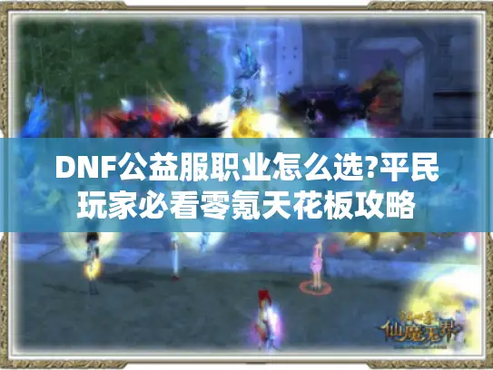 DNF公益服职业怎么选?平民玩家必看零氪天花板攻略