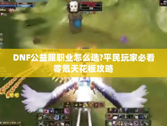 DNF公益服职业怎么选?平民玩家必看零氪天花板攻略