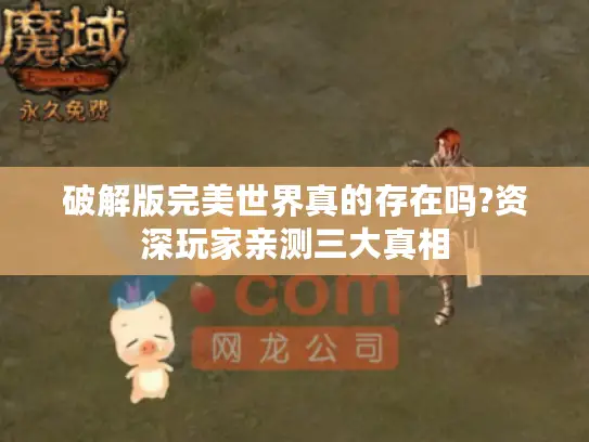 破解版完美世界真的存在吗?资深玩家亲测三大真相 破解版完美世界真的存在吗?资深玩家亲测三大真相