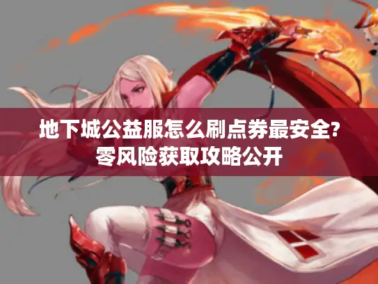地下城公益服怎么刷点券最安全?零风险获取攻略公开 地下城公益服怎么刷点券最安全?零风险获取攻略公开