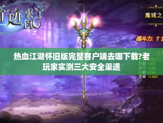 热血江湖怀旧版完整客户端去哪下载?老玩家实测三大安全渠道