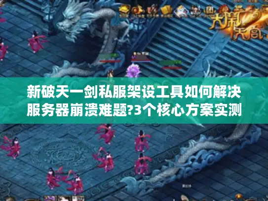 新破天一剑私服架设工具如何解决服务器崩溃难题?3个核心方案实测推荐