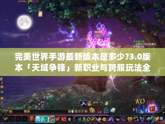 完美世界手游最新版本是多少?3.0版本「天域争锋」新职业与跨服玩法全解析 完美世界手游最新版本是多少?3.0版本「天域争锋」新职业与跨服玩法全解析