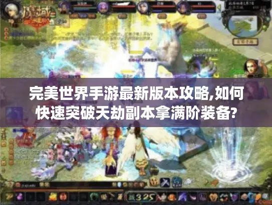 完美世界手游最新版本攻略,如何快速突破天劫副本拿满阶装备?