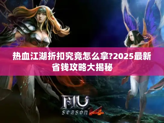 热血江湖折扣究竟怎么拿?2025最新省钱攻略大揭秘