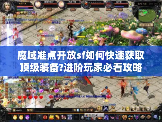 魔域准点开放sf如何快速获取顶级装备?进阶玩家必看攻略
