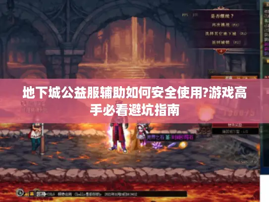 地下城公益服辅助如何安全使用?游戏高手必看避坑指南 地下城公益服辅助如何安全使用?游戏高手必看避坑指南