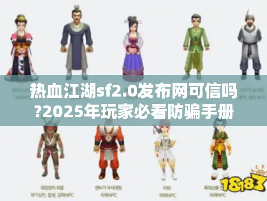 热血江湖sf2.0发布网可信吗?2025年玩家必看防骗手册 热血江湖sf2.0发布网可信吗?2025年玩家必看防骗手册