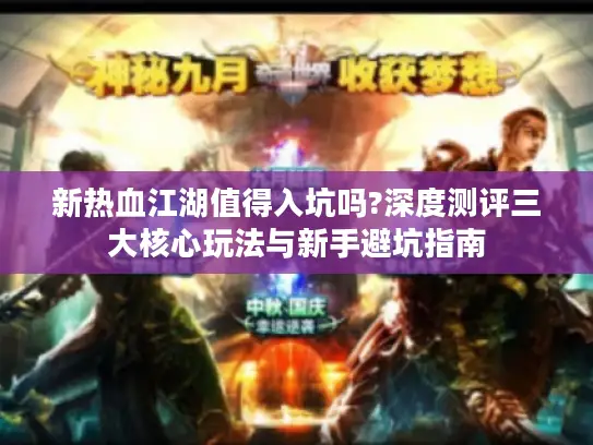 新热血江湖值得入坑吗?深度测评三大核心玩法与新手避坑指南 新热血江湖值得入坑吗?深度测评三大核心玩法与新手避坑指南
