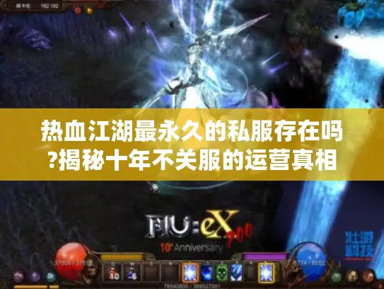 热血江湖最永久的私服存在吗?揭秘十年不关服的运营真相