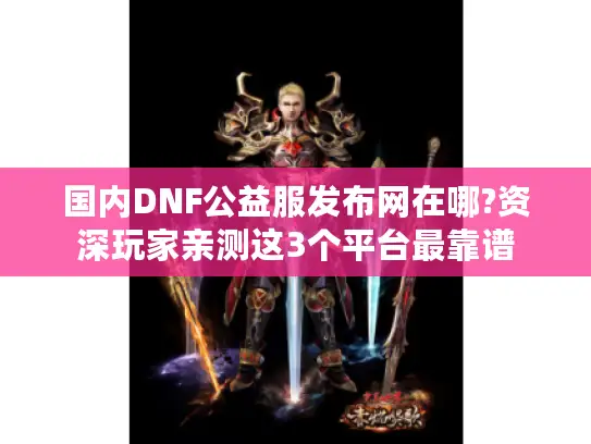 国内DNF公益服发布网在哪?资深玩家亲测这3个平台最靠谱 国内DNF公益服发布网在哪?资深玩家亲测这3个平台最靠谱
