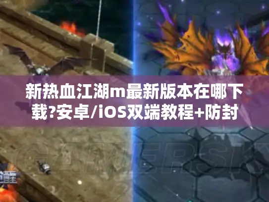 新热血江湖m最新版本在哪下载?安卓/iOS双端教程+防封号攻略