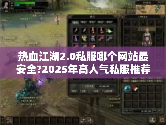 热血江湖2.0私服哪个网站最安全?2025年高人气私服推荐 热血江湖2.0私服哪个网站最安全?2025年高人气私服推荐