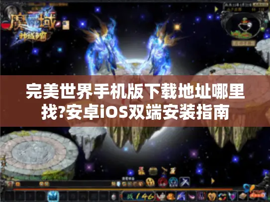 完美世界手机版下载地址哪里找?安卓iOS双端安装指南