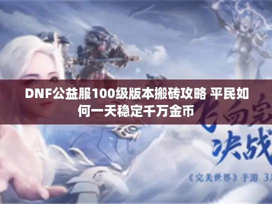 DNF公益服100级版本搬砖攻略 平民如何一天稳定千万金币