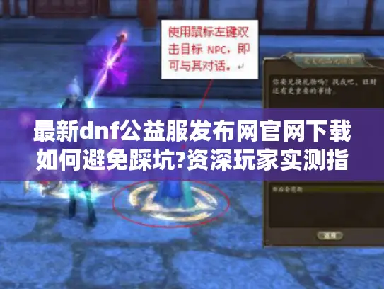 最新dnf公益服发布网官网下载如何避免踩坑?资深玩家实测指南
