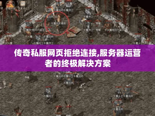 传奇私服网页拒绝连接,服务器运营者的终极解决方案