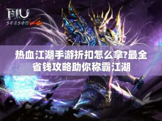 热血江湖手游折扣怎么拿?最全省钱攻略助你称霸江湖