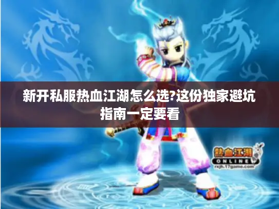 新开私服热血江湖怎么选?这份独家避坑指南一定要看