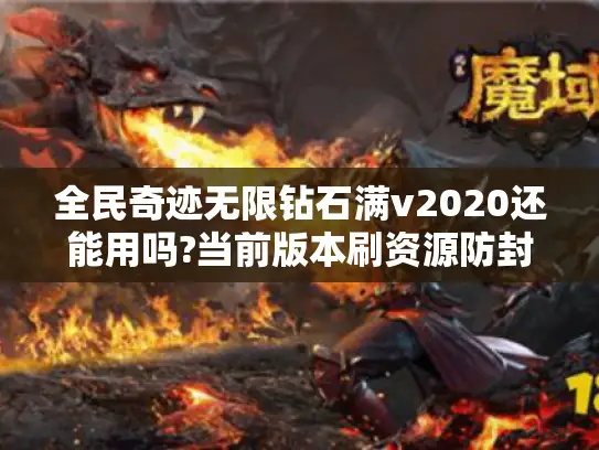全民奇迹无限钻石满v2020还能用吗?当前版本刷资源防封号全解析 全民奇迹无限钻石满v2020还能用吗?当前版本刷资源防封号全解析