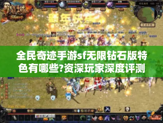 全民奇迹手游sf无限钻石版特色有哪些?资深玩家深度评测三大核心玩法