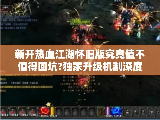 新开热血江湖怀旧版究竟值不值得回坑?独家升级机制深度揭秘