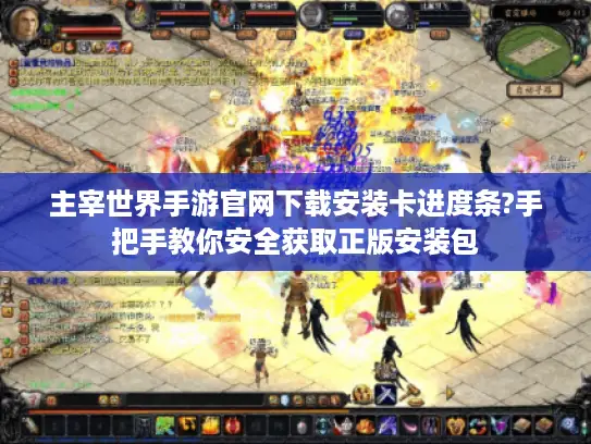 主宰世界手游官网下载安装卡进度条?手把手教你安全获取正版安装包 主宰世界手游官网下载安装卡进度条?手把手教你安全获取正版安装包