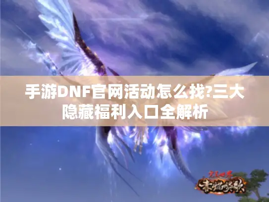 手游DNF官网活动怎么找?三大隐藏福利入口全解析