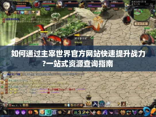 如何通过主宰世界官方网站快速提升战力?一站式资源查询指南