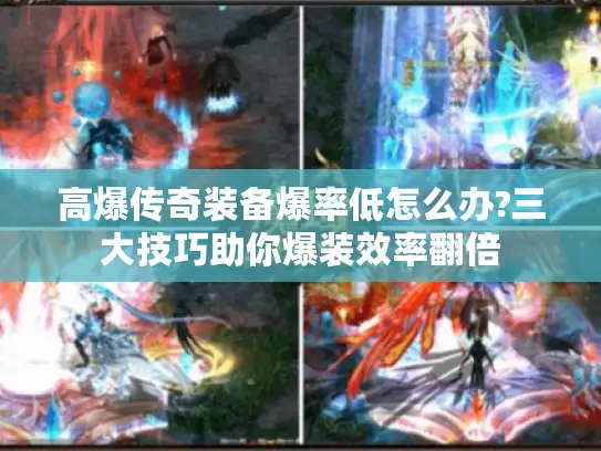 高爆传奇装备爆率低怎么办?三大技巧助你爆装效率翻倍