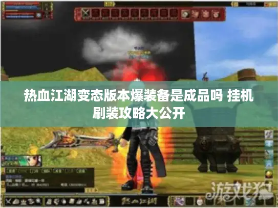 热血江湖变态版本爆装备是成品吗 挂机刷装攻略大公开