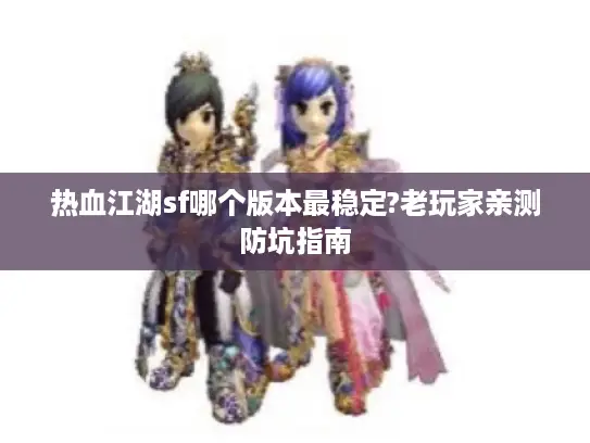 热血江湖sf哪个版本最稳定?老玩家亲测防坑指南 热血江湖sf哪个版本最稳定?老玩家亲测防坑指南