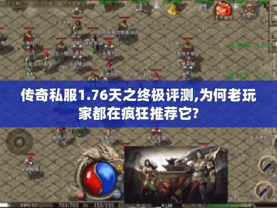 传奇私服1.76天之终极评测,为何老玩家都在疯狂推荐它?