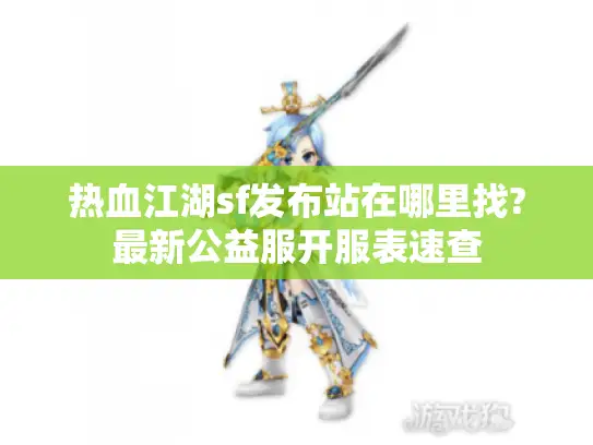 热血江湖sf发布站在哪里找?最新公益服开服表速查
