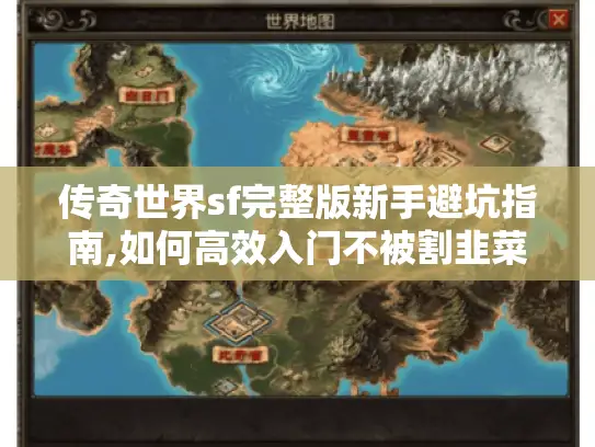 传奇世界sf完整版新手避坑指南,如何高效入门不被割韭菜 传奇世界sf完整版新手避坑指南,如何高效入门不被割韭菜