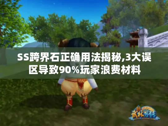 SS跨界石正确用法揭秘,3大误区导致90%玩家浪费材料 SS跨界石正确用法揭秘,3大误区导致90%玩家浪费材料