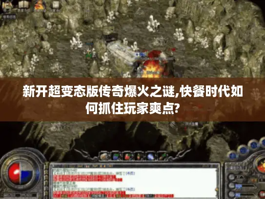 新开超变态版传奇爆火之谜,快餐时代如何抓住玩家爽点?