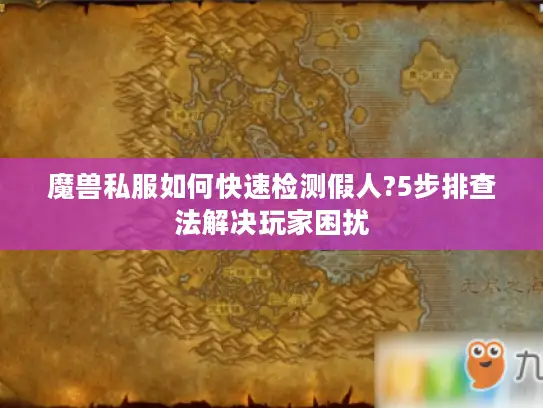 魔兽私服如何快速检测假人?5步排查法解决玩家困扰
