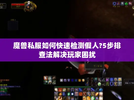 魔兽私服如何快速检测假人?5步排查法解决玩家困扰