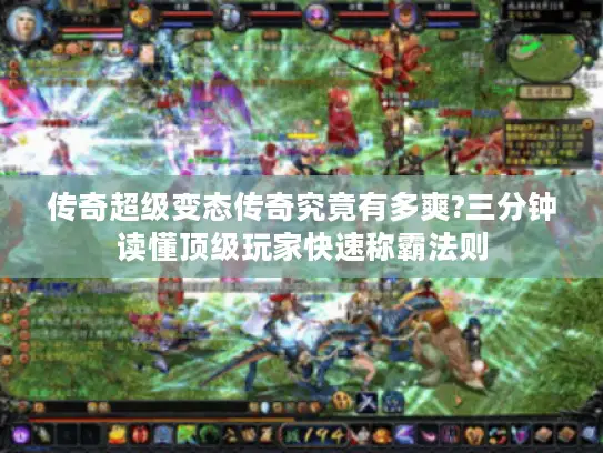 传奇超级变态传奇究竟有多爽?三分钟读懂顶级玩家快速称霸法则