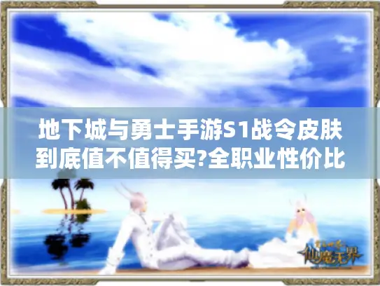 地下城与勇士手游S1战令皮肤到底值不值得买?全职业性价比实测 地下城与勇士手游S1战令皮肤到底值不值得买?全职业性价比实测