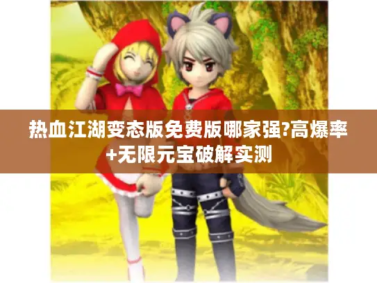 热血江湖变态版免费版哪家强?高爆率+无限元宝破解实测