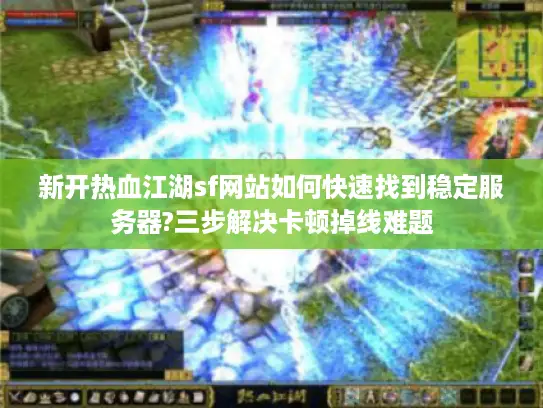 新开热血江湖sf网站如何快速找到稳定服务器?三步解决卡顿掉线难题 新开热血江湖sf网站如何快速找到稳定服务器?三步解决卡顿掉线难题