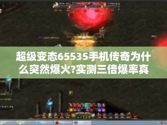 超级变态65535手机传奇为什么突然爆火?实测三倍爆率真相 超级变态65535手机传奇为什么突然爆火?实测三倍爆率真相