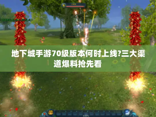 地下城手游70级版本何时上线?三大渠道爆料抢先看