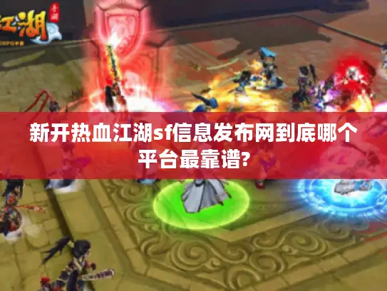 新开热血江湖sf信息发布网到底哪个平台最靠谱?