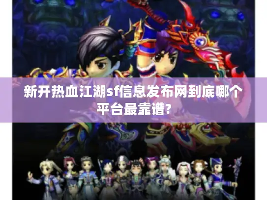 新开热血江湖sf信息发布网到底哪个平台最靠谱?